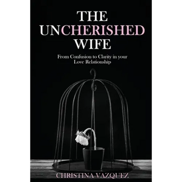 The Uncherished Wife: From Confusion to Clarity in your Love Relationship