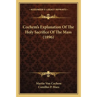 Cochem's Explanation Of The Holy Sacrifice Of The Mass (1896)