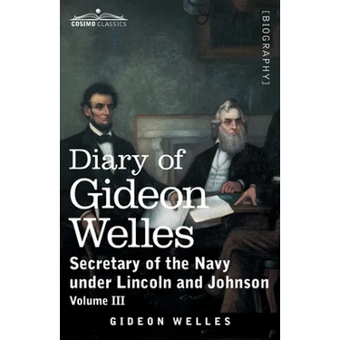 Diary of Gideon Welles, Volume III: Secretary of the Navy under Lincoln and Johnson