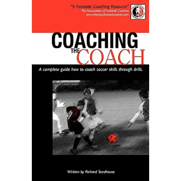 Coaching the Coach - A Complete Guide How to Coach Soccer Skills Through Drills