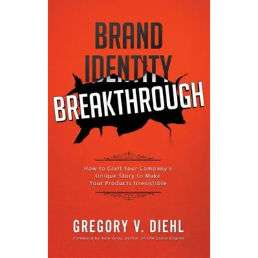 Brand Identity Breakthrough: How to Craft Your Company's Unique Story to Make Your Products Irresistible
