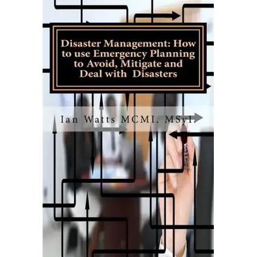 Disaster Management: How to use Emergency Planning to Avoid, Mitigate and Deal w: How to use Emergency Planning to Avoid, Mitigate and Deal