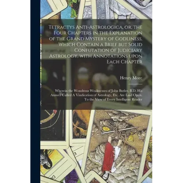 Tetractys Anti-astrologica, or, the Four Chapters in the Explanation of the Grand Mystery of Godliness, Which Contain a Brief but Solid Confutation of