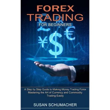 Forex Trading for Beginners: Mastering the Art of Currency and Commodity Trading Easily (A Step by Step Guide to Making Money Trading Forex)