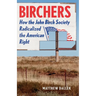 Birchers: How the John Birch Society Radicalized the American Right