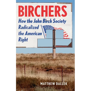 Birchers: How the John Birch Society Radicalized the American Right