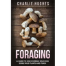 Foraging: A Guide to Discovering Delicious Edible Wild Plants and Fungi