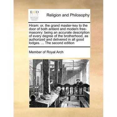 Hiram: Or, the Grand Master-Key to the Door of Both Antient and Modern Free-Masonry: Being an Accurate Description of Every D