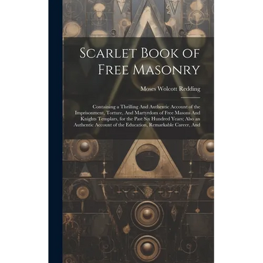 Scarlet Book of Free Masonry: Containing a Thrilling And Authentic Account of the Imprisonment, Torture, And Martyrdom of Free Masons And Knights Te