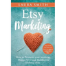 Etsy Marketing: How to Promote Your Business, Manage SEO, and Maintain a Lifelong Store: Steps made easy that will help you gain a competitive edge
