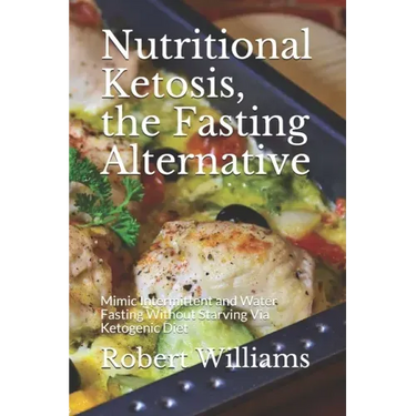 Nutritional Ketosis, the Fasting Alternative: Mimic Intermittent and Water Fasting Without Starving Via Ketogenic Diet