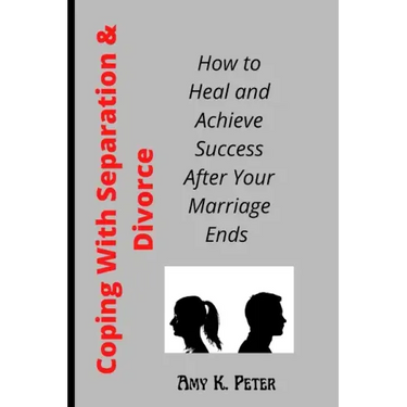 Coping With Separation and Divorce: How to Heal and Achieve Success After Your Marriage Ends