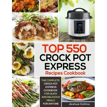 Top 550 Crock Pot Express Recipes Cookbook: The Complete Crock Pot Express Cookbook for Quick and Delicious Meals for Anyone