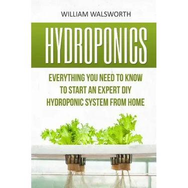 Hydroponics: Everything You Need to Know to Start an Expert DIY Hydroponic System from Home