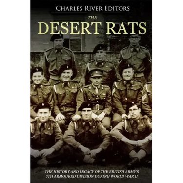 The Desert Rats: The History and Legacy of the British Army's 7th Armoured Division during World War II