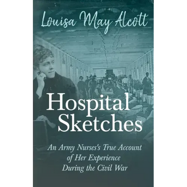Hospital Sketches;An Army Nurses's True Account of Her Experience During the Civil War