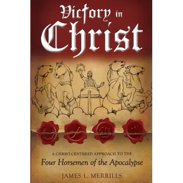 Victory in Christ: The Christ-Centered Approach to the Four Horsemen of The Apocalypse