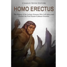Homo erectus: The History of the Archaic Humans Who Left Africa and Formed the First Hunter-Gatherer Societies