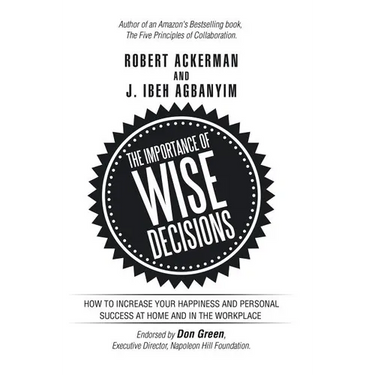 The Importance of Wise Decisions: How to Increase Your Happiness and Personal Success at Home and in the Workplace