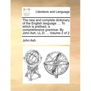 The new and complete dictionary of the English language. ... To which is prefixed, a comprehensive grammar. By John Ash, LL.D. ... Volume 2 of 2