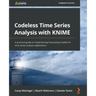 Codeless Time Series Analysis with KNIME: A practical guide to implementing forecasting models for time series analysis applications