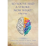 So, You've Had a Stroke: Now What? A Book of Hope.