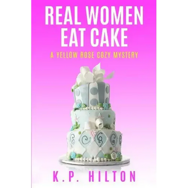 Real Women Eat Cake: A Yellow Rose Cozy Mystery