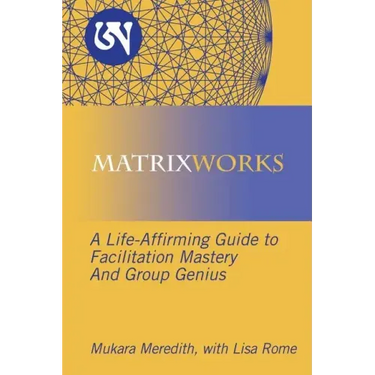 Matrixworks: A Life-Affirming Guide to Facilitation Mastery and Group Genius
