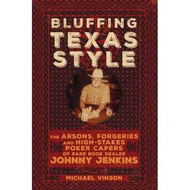 Bluffing Texas Style: The Arsons, Forgeries, and High-Stakes Poker Capers of Rare Book Dealer Johnny Jenkins