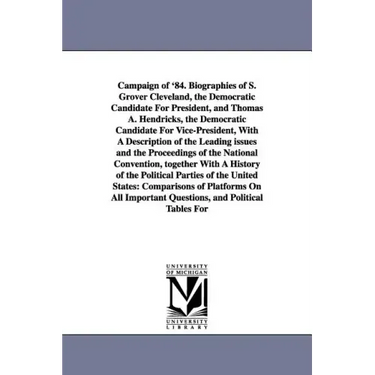 Campaign of '84. Biographies of S. Grover Cleveland, the Democratic Candidate for President, and Thomas A. Hendricks, the Democratic Candidate for Vic
