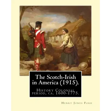 The Scotch-Irish in America (1915). By: Henry Jones Ford: History Colonial period, ca. 1600-1775