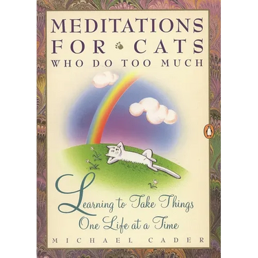 Meditations for Cats Who Do Too Much: Learning to Take Things One Life at a Time