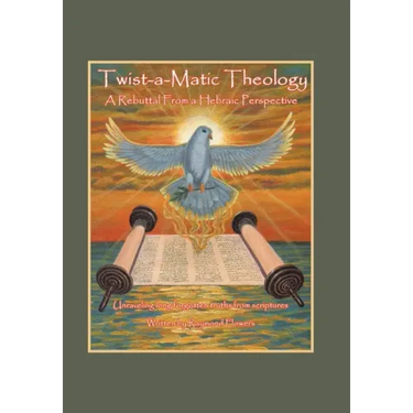 Twist-A-Matic Theology: a Rebuttal from a Hebraic Perspective: Unraveling Long Forgotten Truths of the Scriptures