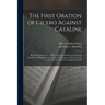 The First Oration of Cicero Against Cataline: Being the Latin Text ... With a Literal Interlinear Translation, and With an Elegant Translation in the