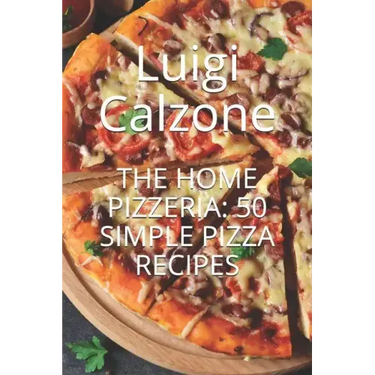 The Home Pizzeria: 50 Simple Pizza Recipes