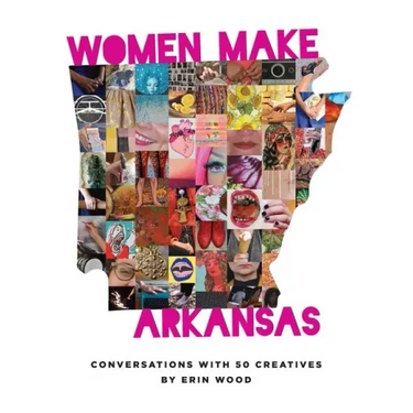 Women Make Arkansas: Conversations with 50 Creatives