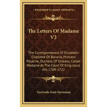 The Letters of Madame V2: The Correspondence of Elizabeth-Charlotte of Bavaria, Princess Palatine, Duchess of Orleans, Called Madame at the Cour