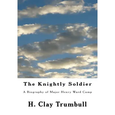 The Knightly Soldier: A Biography of Major Henry Ward Camp