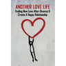 Another Love Life: Finding New Love After Divorce & Create A Happy Relationship: How To Move On After Divorce As A Man
