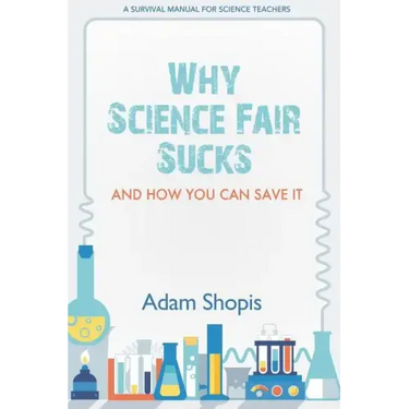Why Science Fair Sucks and How You Can Save It: A Survival Manual For Science Teachers