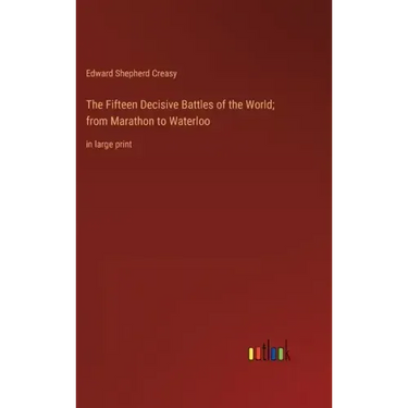 The Fifteen Decisive Battles of the World; from Marathon to Waterloo: in large print