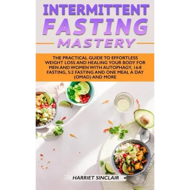Intermittent Fasting Mastery: The Practical Guide to Effortless Weight Loss and Healing Your Body for Men and Women with Autophagy, 16:8 Fasting, 5: