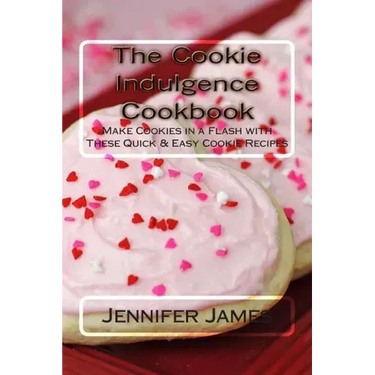 The Cookie Indulgence Cookbook - Make Cookies in a Flash with These Quick & Easy Cookie Recipes