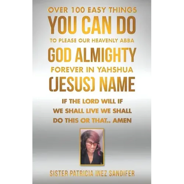 Over 100 Easy Things You Can Do to Please Our Heavenly Abba God Almighty Forever in Yahshua (Jesus) Name: If the Lord Will If We Shall Live We Shall D