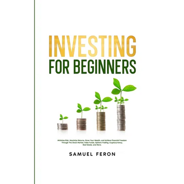 Investing for Beginners: Minimize Risk, Maximize Returns, Grow Your Wealth, and Achieve Financial Freedom Through The Stock Market, Index Funds, Optio