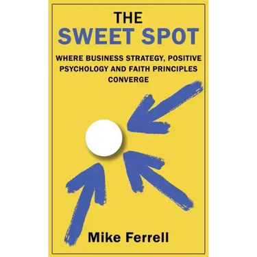 The Sweet Spot: Where Business Strategy, Positive Psychology and Faith Principles Converge