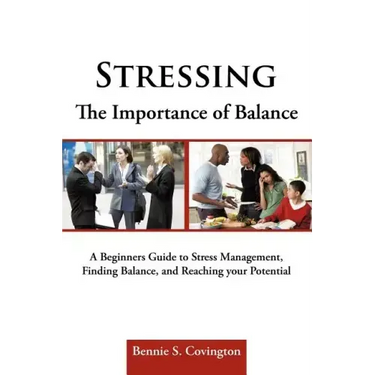 Stressing the Importance of Balance: A Beginners Guide to Stress Management, Finding Balance, and Reaching Your Potential