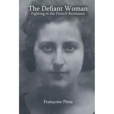 The Defiant Woman: Fighting in the French Resistance