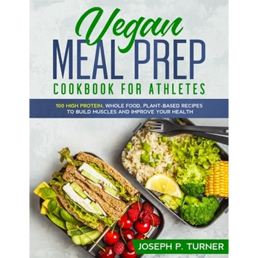 Vegan Meal Prep Cookbook for Athletes: 100 High Protein, Whole Food, Plant Based Recipes to Build Muscles and Improve Your Health (with pictures)