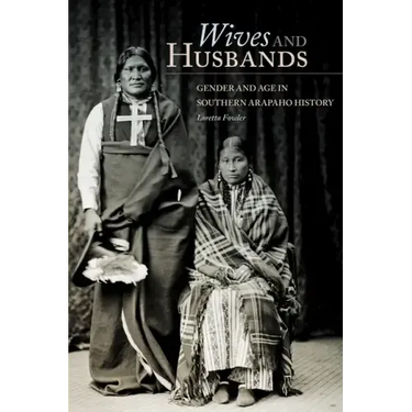 Wives and Husbands: Gender and Age in Southern Arapaho History Volume 4